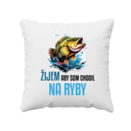 Žijem, aby som chodil na ryby  - vankúš s potlačou