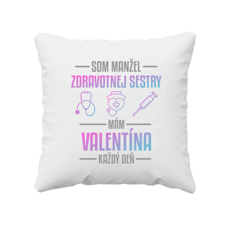 Som manžel zdravotnej sestry, mám Valentína každý deň  - vankúš s potlačou