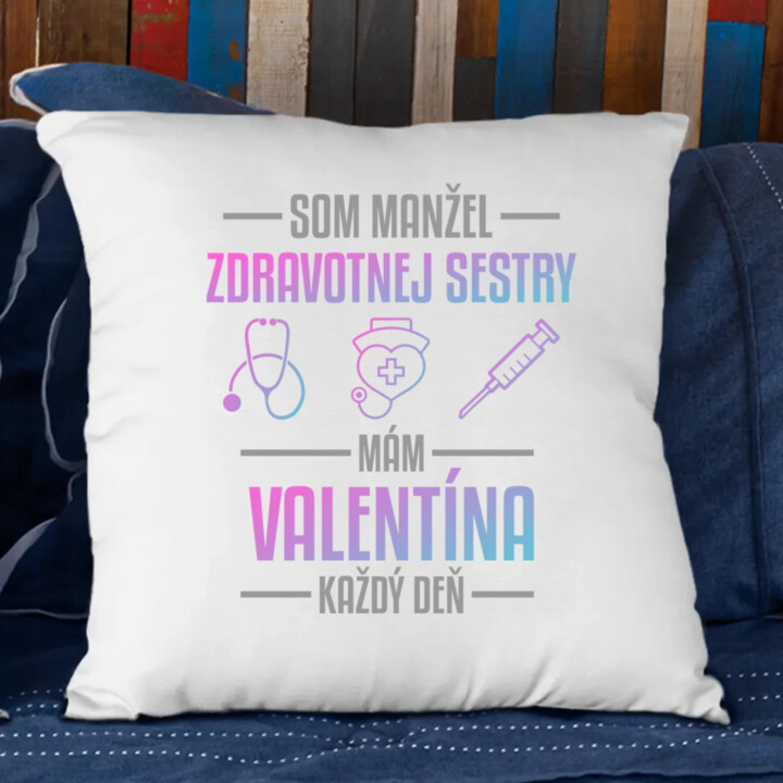 Som manžel zdravotnej sestry, mám Valentína každý deň  - vankúš s potlačou