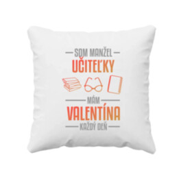 Som manžel učiteľky, , mám Valentína každý deň V2 - vankúš s potlačou