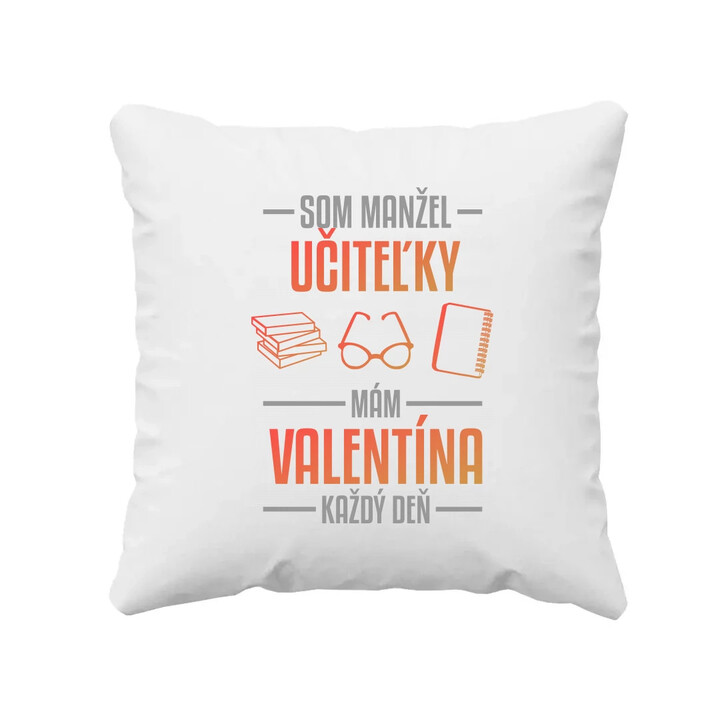 Som manžel učiteľky, , mám Valentína každý deň V2 - vankúš s potlačou