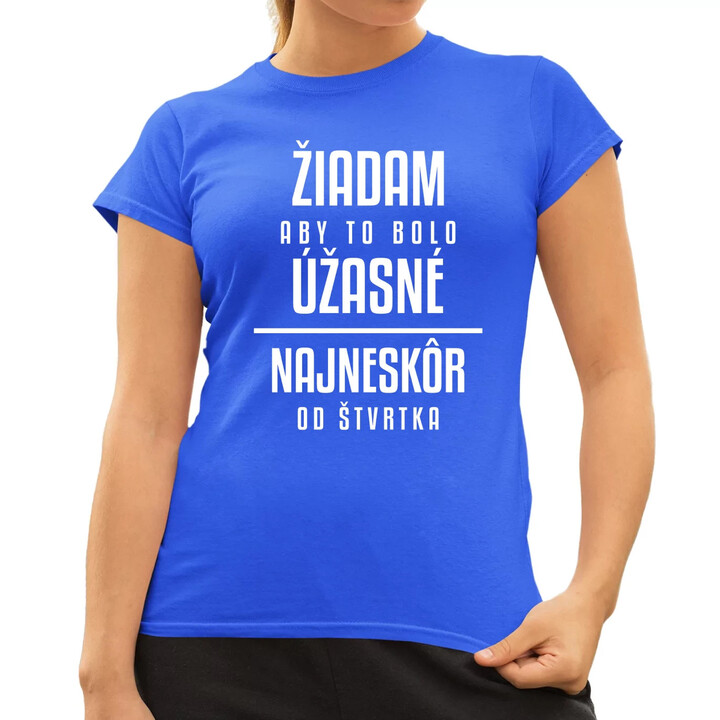 Žiadam, aby to bolo úžasné - najneskôr od štvrtka - dámske tričko s potlačou