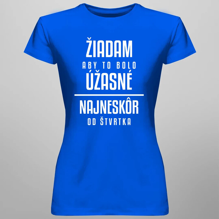 Žiadam, aby to bolo úžasné - najneskôr od štvrtka - dámske tričko s potlačou