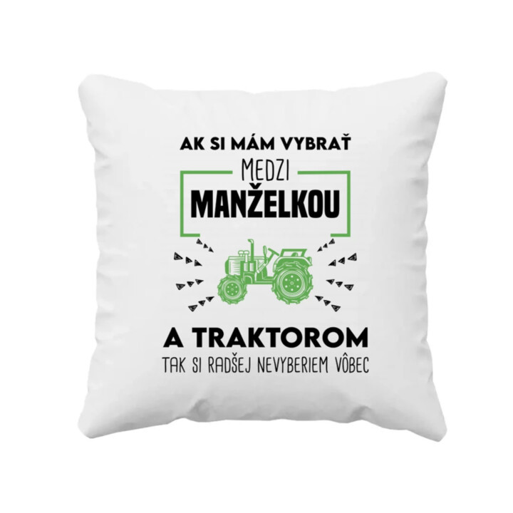 Ak si mám vybrať medzi manželkou a traktorom, tak si radšej nevyberiem vôbec - vankúš s potlačou