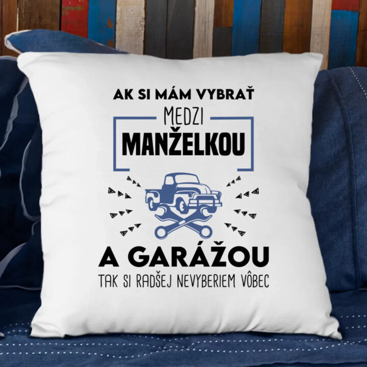 Ak si mám vybrať medzi manželkou a garážou - vankúš s potlačou