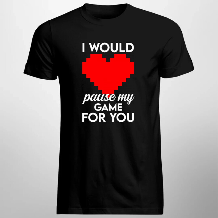 I would pause my game for you - pánske tričko s potlačou