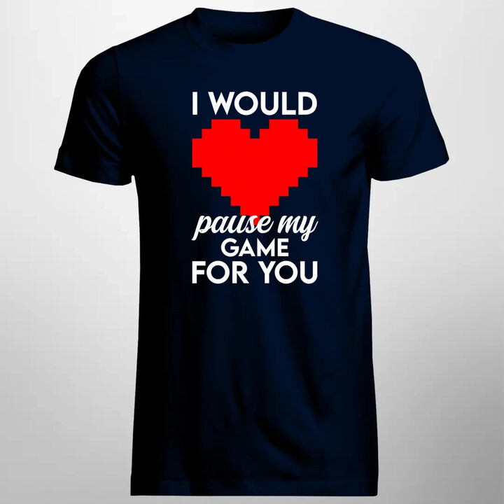 I would pause my game for you - pánske tričko s potlačou