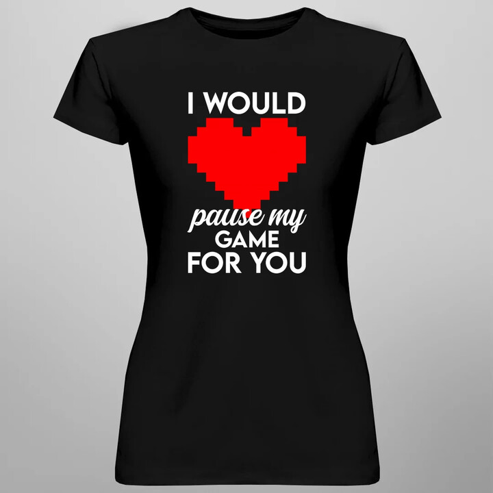 I would pause my game for you - dámske tričko s potlačou