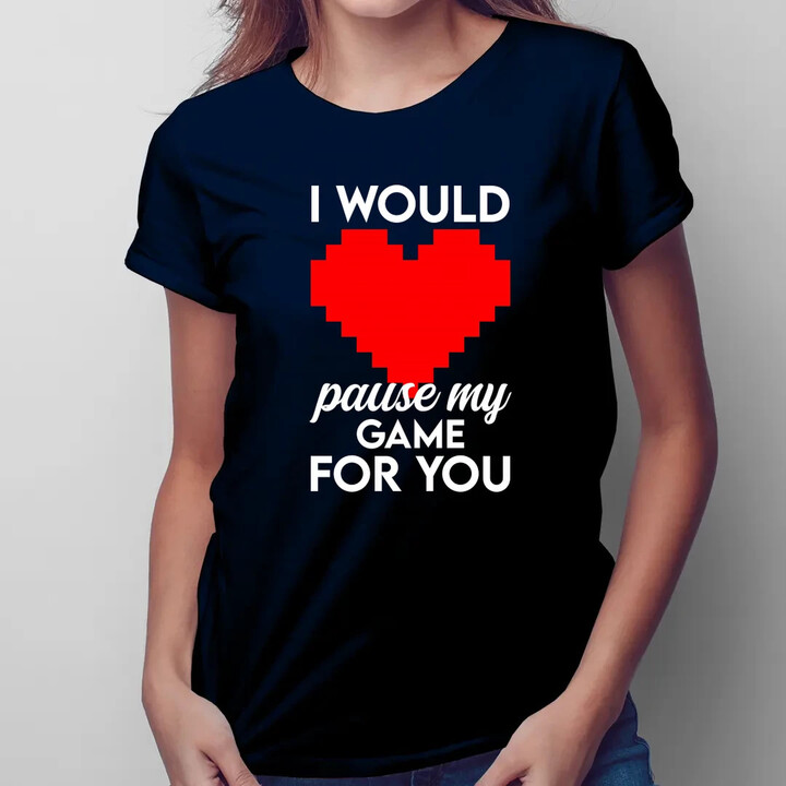 I would pause my game for you - dámske tričko s potlačou