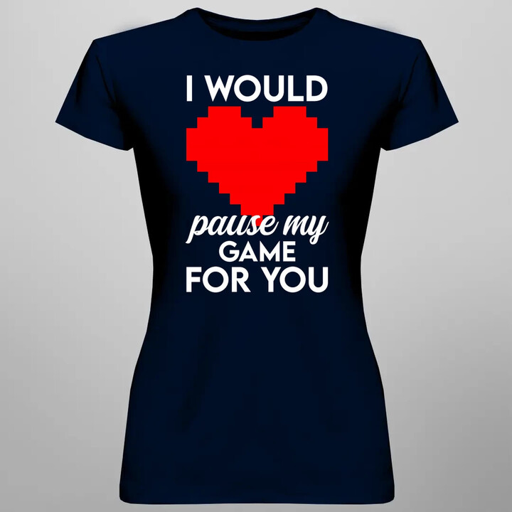 I would pause my game for you - dámske tričko s potlačou