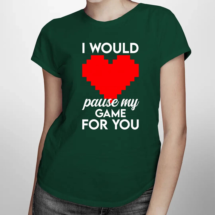I would pause my game for you - dámske tričko s potlačou