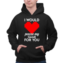 I would pause my game for you  - pánska mikina s potlačou