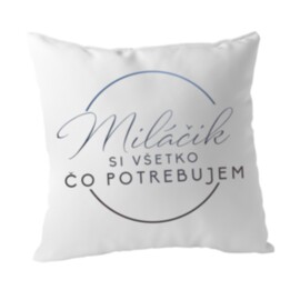 Miláčik, si všetko, čo potrebujem - vankúš s potlačou