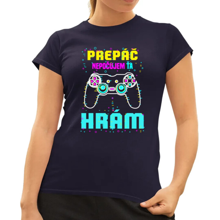 Prepáč, nepočujem ťa - hrám  - dámske tričko s potlačou