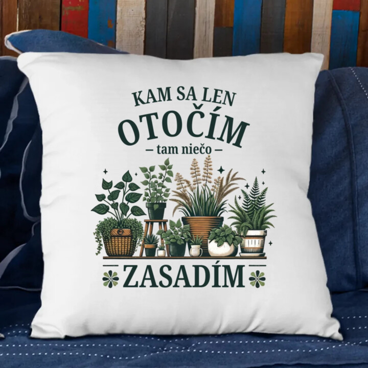 Kam sa len otočím, tam niečo zasadím - vankúš s potlačou