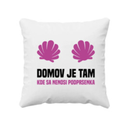 Domov je tam, kde sa nenosi podprsenka - vankúš s potlačou