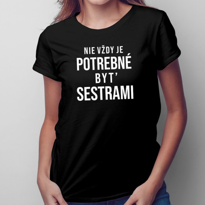 Nie vždy je potrebné byť sestrami - Dámske tričko s potlačou