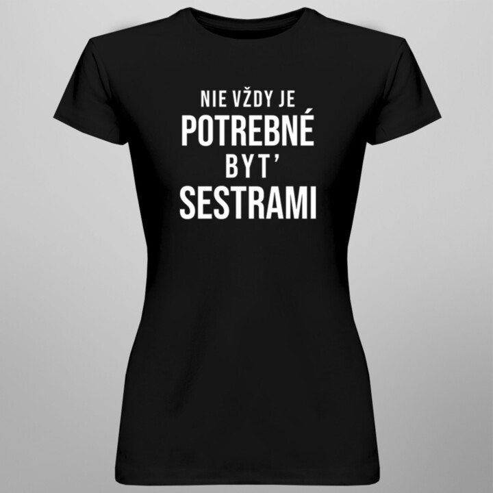 Nie vždy je potrebné byť sestrami - Dámske tričko s potlačou