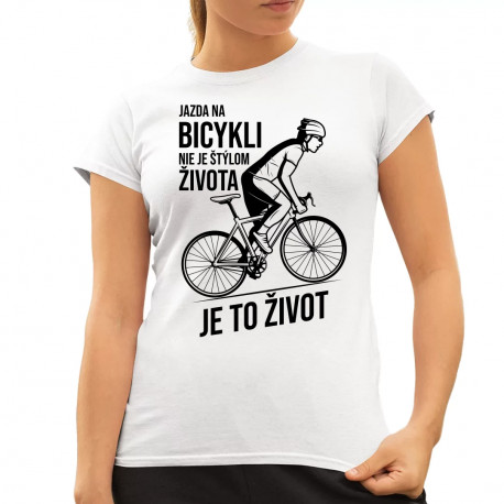 Jazda na bicykli nie je štýlom života, je to život - dámske tričko s potlačou