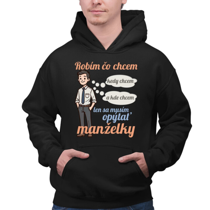 Robím čo chcem, kedy chcem a kde chcem, len sa musím opýtať manželky V2  - pánska mikina s potlačou