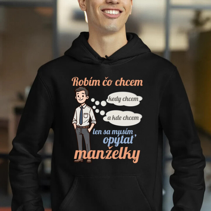 Robím čo chcem, kedy chcem a kde chcem, len sa musím opýtať manželky V2  - pánska mikina s potlačou