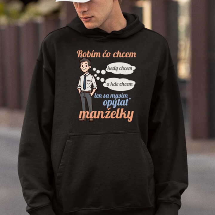 Robím čo chcem, kedy chcem a kde chcem, len sa musím opýtať manželky V2  - pánska mikina s potlačou