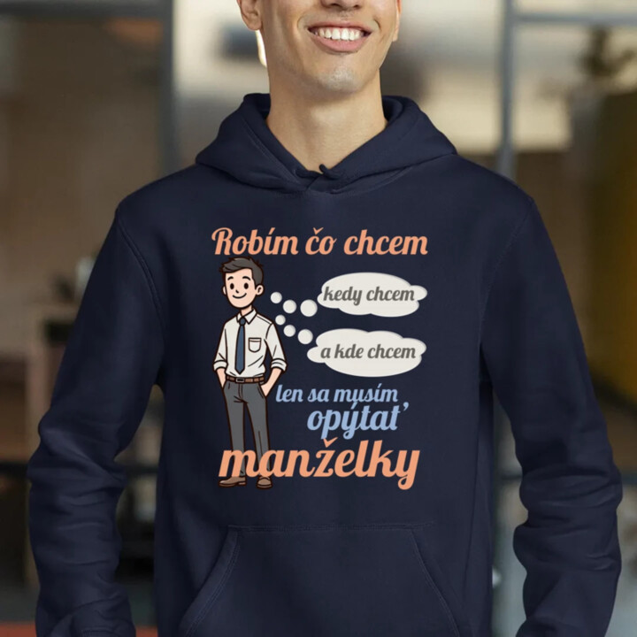 Robím čo chcem, kedy chcem a kde chcem, len sa musím opýtať manželky V2  - pánska mikina s potlačou
