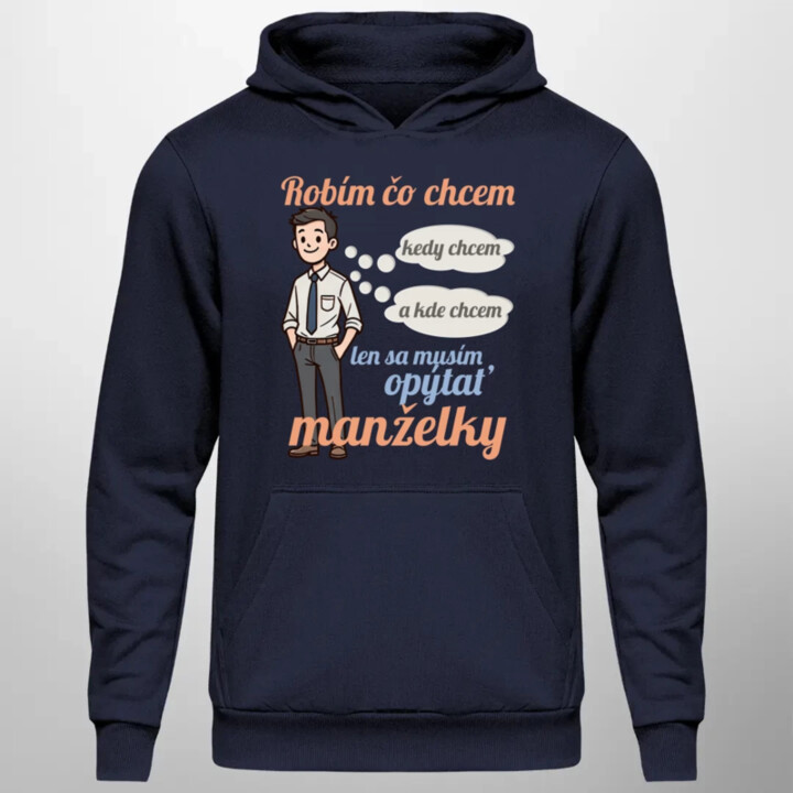 Robím čo chcem, kedy chcem a kde chcem, len sa musím opýtať manželky V2  - pánska mikina s potlačou