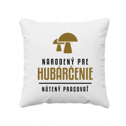 Narodený pre hubárčenie - nútený pracovať - vankúš s potlačou