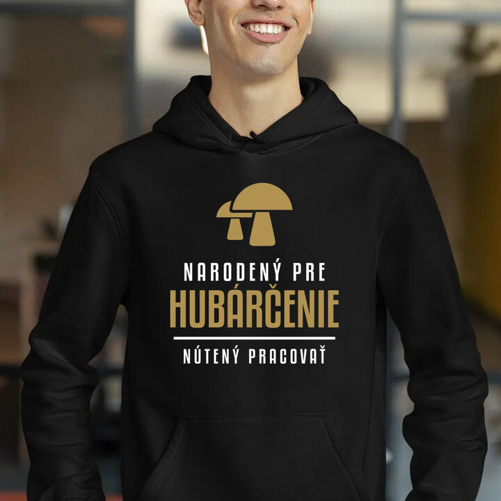 Narodený pre hubárčenie - nútený pracovať  - pánska mikina s potlačou