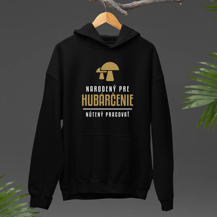 Narodený pre hubárčenie - nútený pracovať  - pánska mikina s potlačou