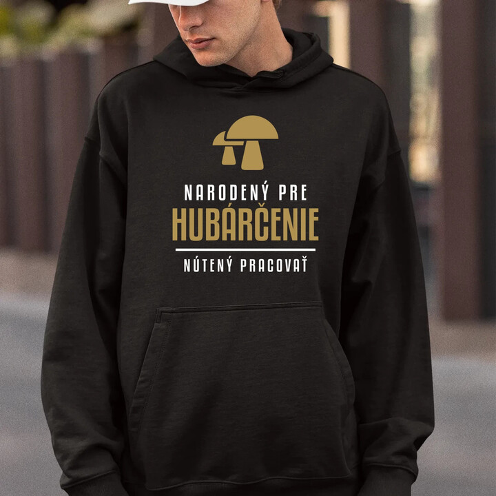 Narodený pre hubárčenie - nútený pracovať  - pánska mikina s potlačou