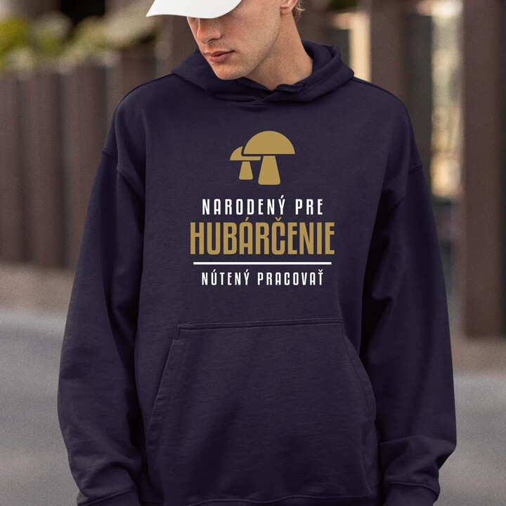 Narodený pre hubárčenie - nútený pracovať  - pánska mikina s potlačou