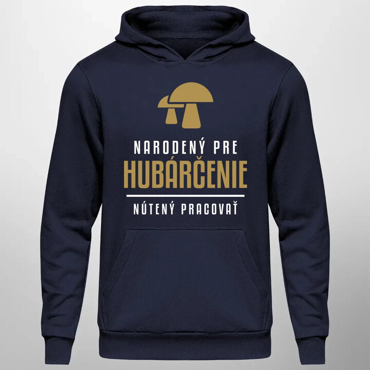 Narodený pre hubárčenie - nútený pracovať  - pánska mikina s potlačou