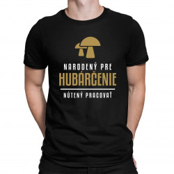 Narodený pre hubárčenie - nútený pracovať - pánske tričko s potlačou