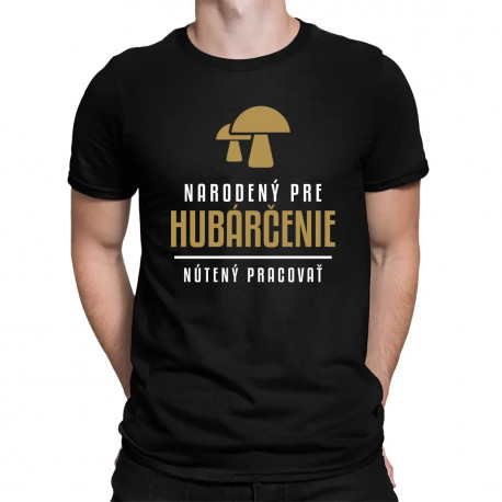 Narodený pre hubárčenie - nútený pracovať - pánske tričko s potlačou