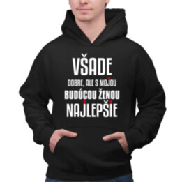 Všade dobre, ale s mojou budúcou ženou najlepšie  - pánska mikina s potlačou
