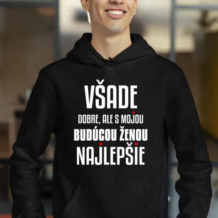 Všade dobre, ale s mojou budúcou ženou najlepšie  - pánska mikina s potlačou