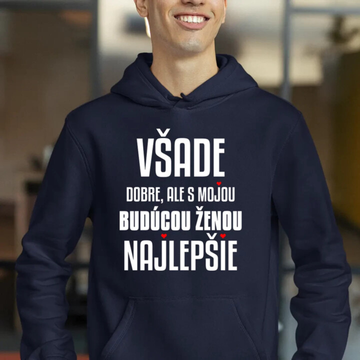Všade dobre, ale s mojou budúcou ženou najlepšie  - pánska mikina s potlačou