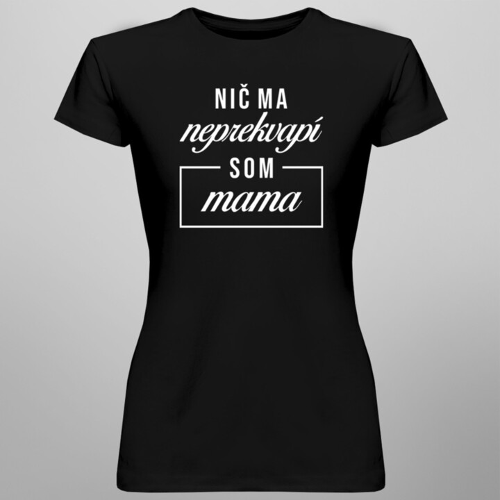 Nič ma neprekvapí, som mama - dámske tričko s potlačou