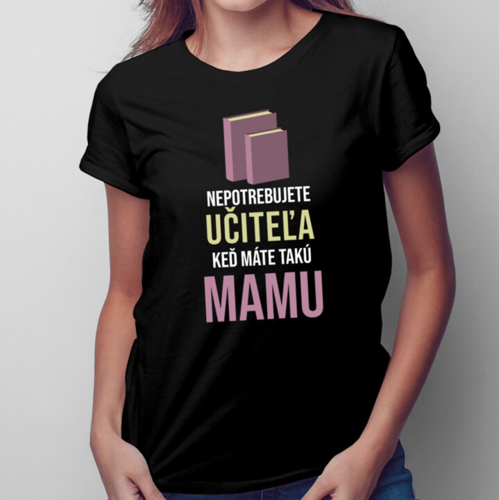 Nepotrebujete učiteľa - mama - dámske tričko s potlačou