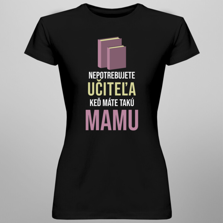 Nepotrebujete učiteľa - mama - dámske tričko s potlačou