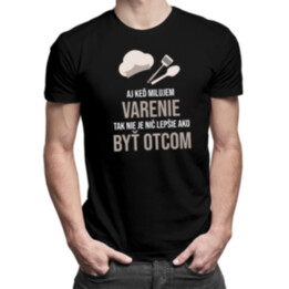 Aj keď milujem varenie, tak nie je nič lepšie ako byť otcom - pánske tričko s potlačou