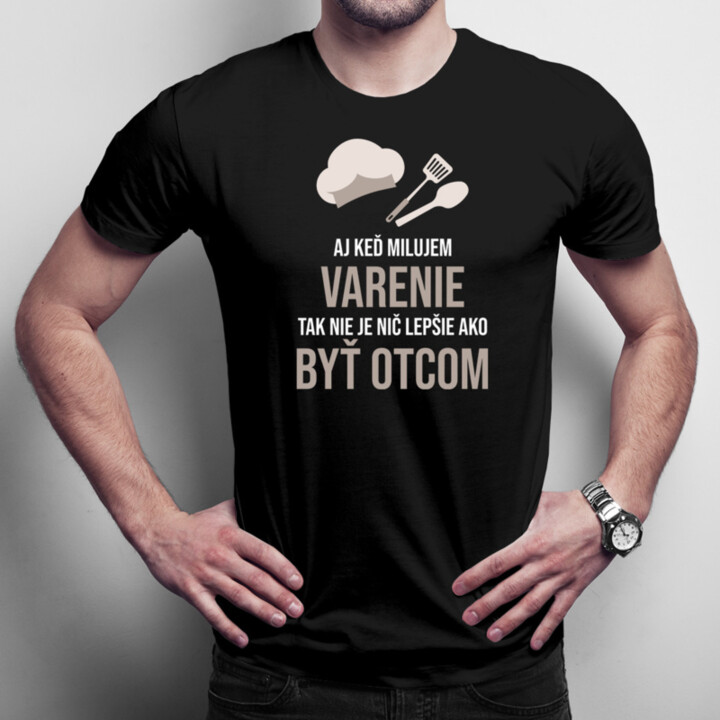 Aj keď milujem varenie, tak nie je nič lepšie ako byť otcom - pánske tričko s potlačou