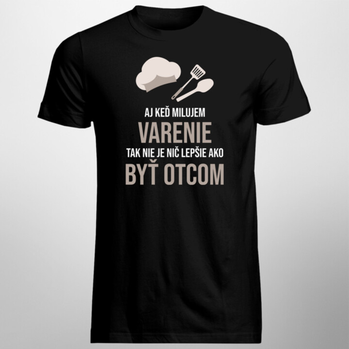 Aj keď milujem varenie, tak nie je nič lepšie ako byť otcom - pánske tričko s potlačou