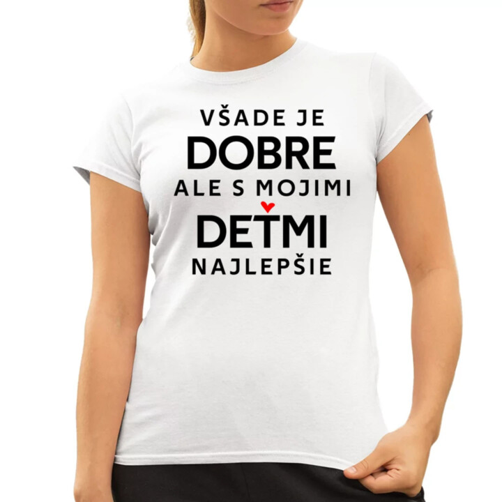 Všade je dobre, ale s mojimi deťmi najlepšie - dámske tričko s potlačou