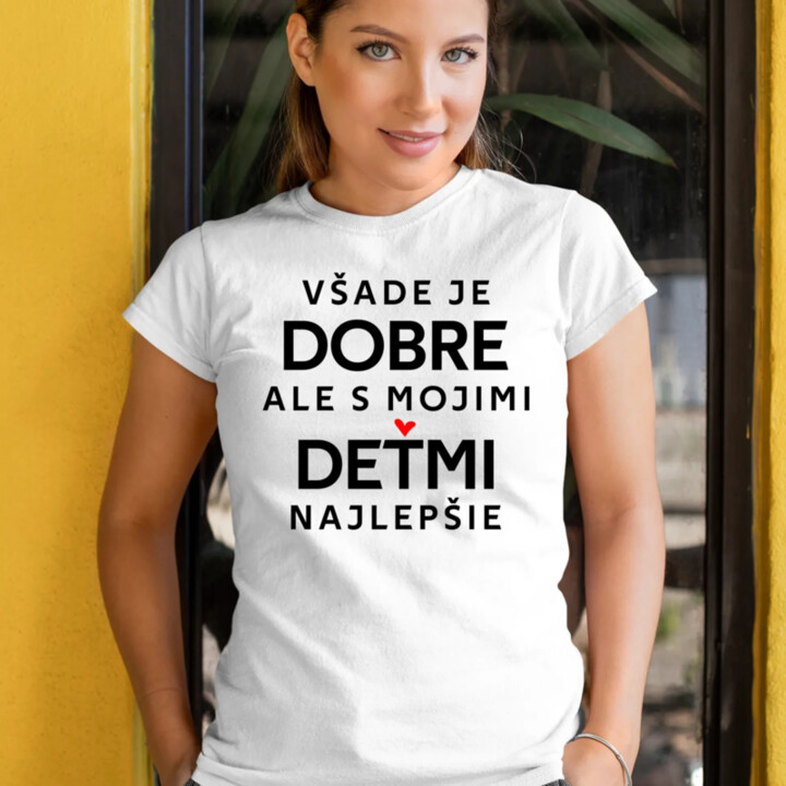 Všade je dobre, ale s mojimi deťmi najlepšie - dámske tričko s potlačou