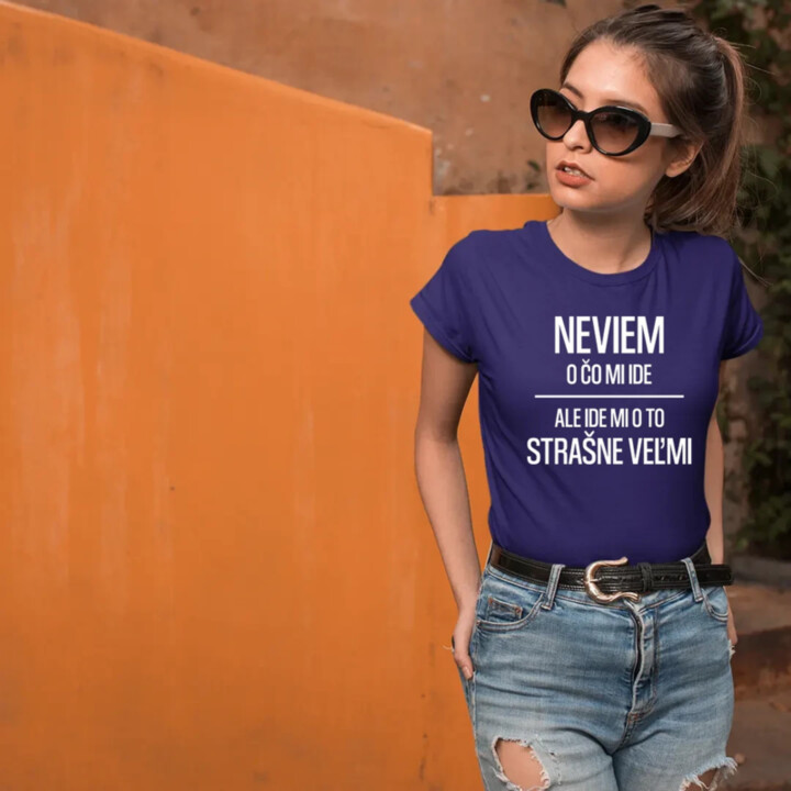 Neviem, o čo mi ide. Ale ide mi o to strašne veľmi - dámske tričko s potlačou