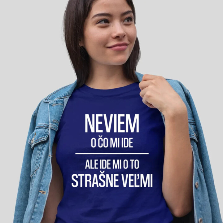 Neviem, o čo mi ide. Ale ide mi o to strašne veľmi - dámske tričko s potlačou
