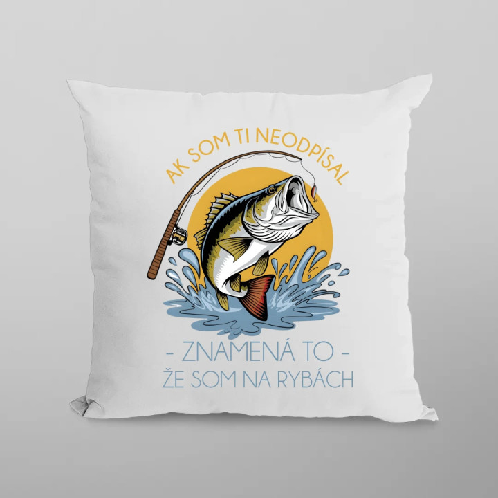 Ak som ti neodpísal, znamená to, že som na rybách - vankúš s potlačou
